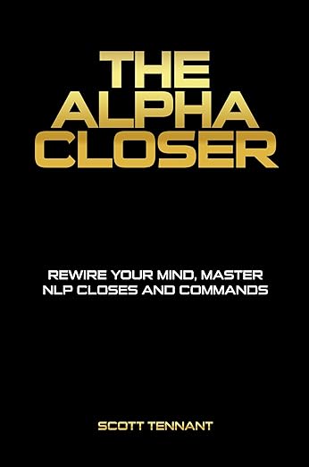 THE ALPHA CLOSER: Rewire Your Mind. Master NLP Closes and Commands.